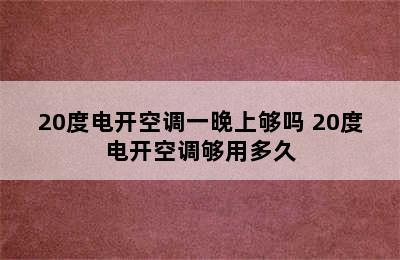 20度电开空调一晚上够吗 20度电开空调够用多久